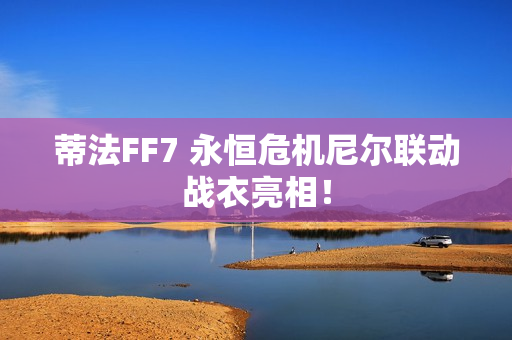 蒂法FF7 永恒危机尼尔联动战衣亮相！