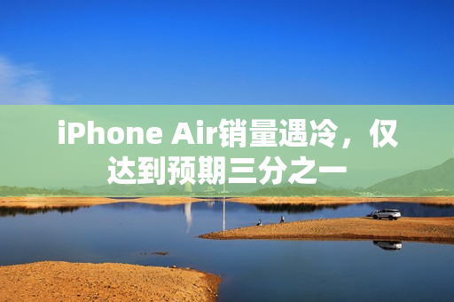iPhone Air销量遇冷,仅达到预期三分之一 iPhone Air销量遇冷,仅达到预期三分之一