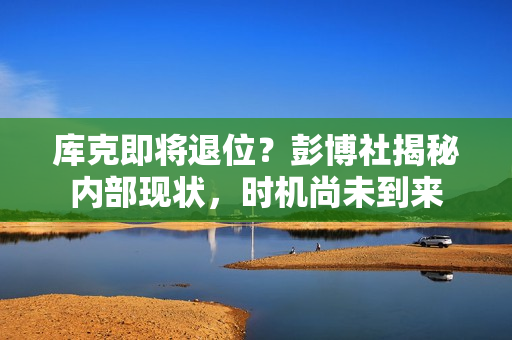 库克即将退位？彭博社揭秘内部现状，时机尚未到来