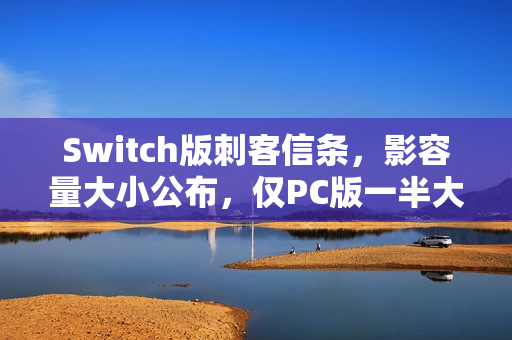 Switch版刺客信条，影容量大小公布，仅PC版一半大小！