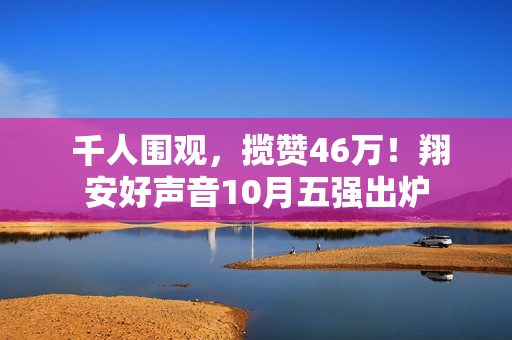  千人围观，揽赞46万！翔安好声音10月五强出炉