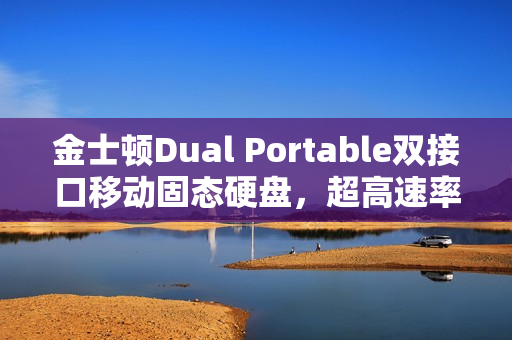 金士顿Dual Portable双接口移动固态硬盘，超高速率体验，达1050MB/s