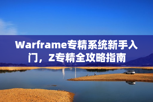 Warframe专精系统新手入门，Z专精全攻略指南