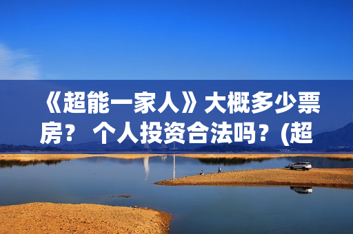 《超能一家人》大概多少票房？ 个人投资合法吗？(超能一家人免费播放国语开心麻花)