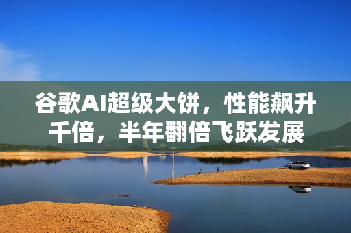 谷歌AI超级大饼,性能飙升千倍,半年翻倍飞跃发展 谷歌AI超级大饼,性能飙升千倍,半年翻倍飞跃发展