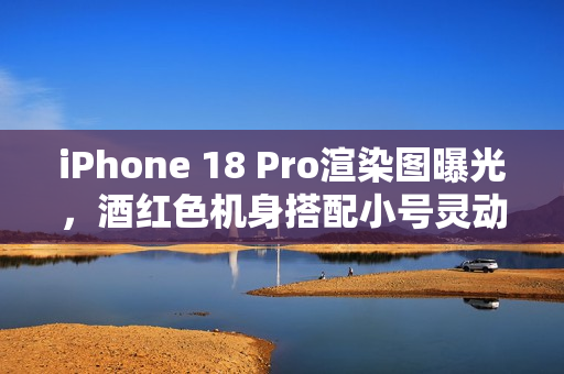 iPhone 18 Pro渲染图曝光，酒红色机身搭配小号灵动岛，堪称最美iPhone