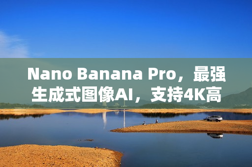Nano Banana Pro，最强生成式图像AI，支持4K高画质和文字渲染