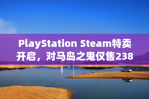 PlayStation Steam特卖开启，对马岛之鬼仅售238元