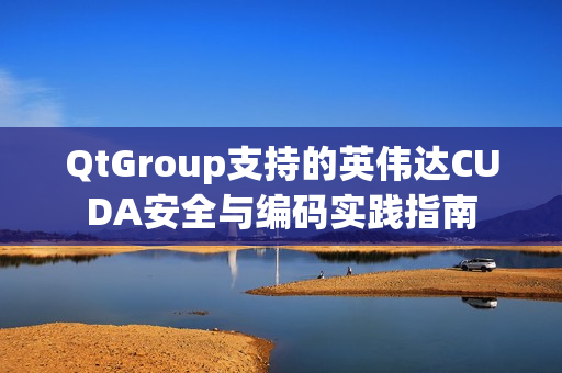 QtGroup支持的英伟达CUDA安全与编码实践指南