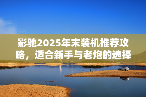 影驰2025年末装机推荐攻略，适合新手与老炮的选择