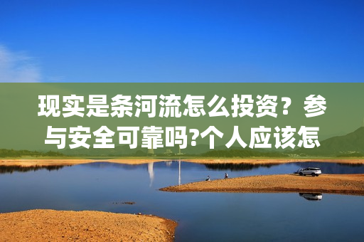 现实是条河流怎么投资?参与安全可靠吗?个人应该怎么参与?(现实是条河流电影 发行公司) 现实是条河流怎么投资?参与安全可靠吗?个人应该怎么参与?(现实是条河流电影 发行公司)