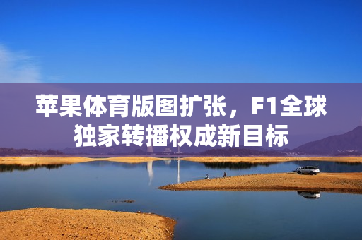 苹果体育版图扩张，F1全球独家转播权成新目标