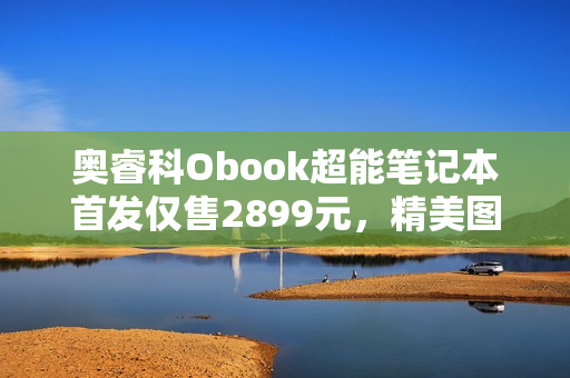 奥睿科Obook超能笔记本首发仅售2899元，精美图赏