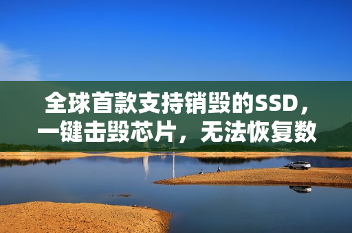 全球首款支持销毁的SSD，一键击毁芯片，无法恢复数据