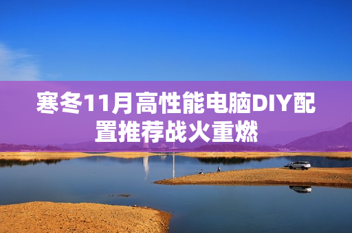 寒冬11月高性能电脑DIY配置推荐战火重燃