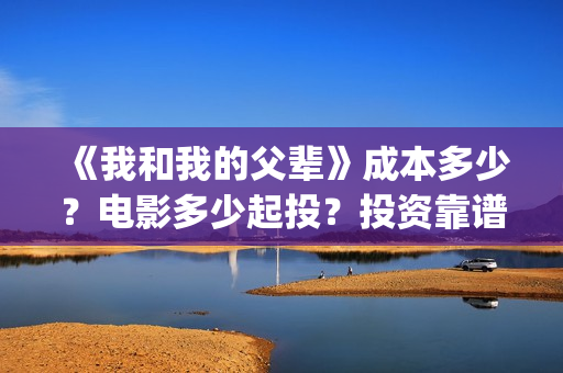 《我和我的父辈》成本多少？电影多少起投？投资靠谱吗？(《我和我的父辈》)