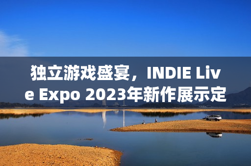 独立游戏盛宴，INDIE Live Expo 2023年新作展示定档11月29日