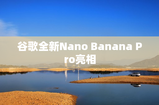 谷歌全新Nano Banana Pro亮相