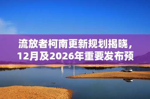 流放者柯南更新规划揭晓,12月及2026年重要发布预告 流放者柯南更新规划揭晓,12月及2026年重要发布预告