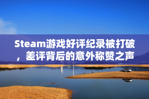 Steam游戏好评纪录被打破，差评背后的意外称赞之声