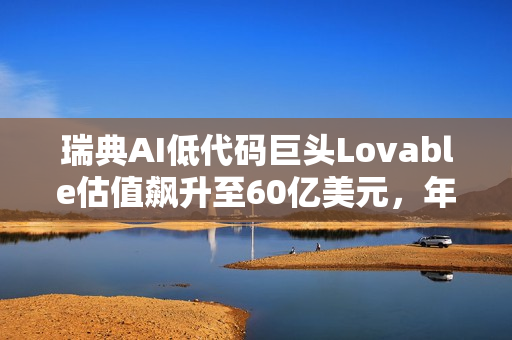 瑞典AI低代码巨头Lovable估值飙升至60亿美元,年度经常性收入突破2亿大关 瑞典AI低代码巨头Lovable估值飙升至60亿美元,年度经常性收入突破2亿大关