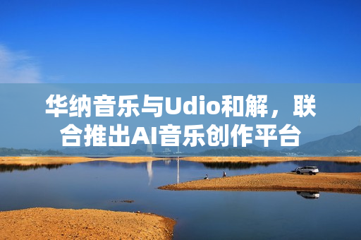 华纳音乐与Udio和解,联合推出AI音乐创作平台 华纳音乐与Udio和解,联合推出AI音乐创作平台
