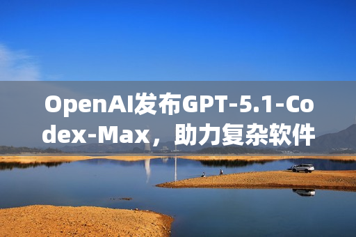 OpenAI发布GPT-5.1-Codex-Max，助力复杂软件工程任务解决