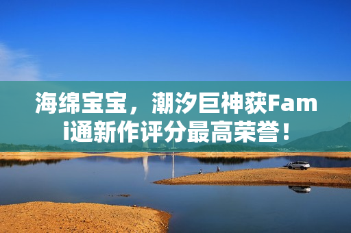 海绵宝宝，潮汐巨神获Fami通新作评分最高荣誉！