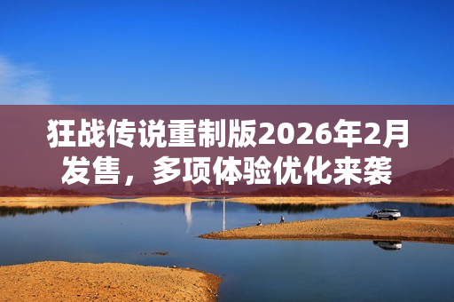 狂战传说重制版2026年2月发售,多项体验优化来袭 狂战传说重制版2026年2月发售,多项体验优化来袭