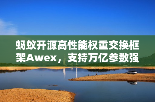 蚂蚁开源高性能权重交换框架Awex，支持万亿参数强化学习技术重磅发布