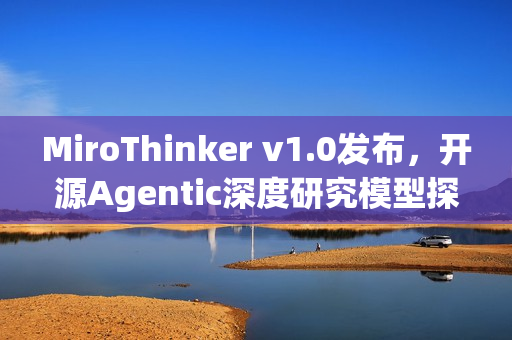 MiroThinker v1.0发布，开源Agentic深度研究模型探索