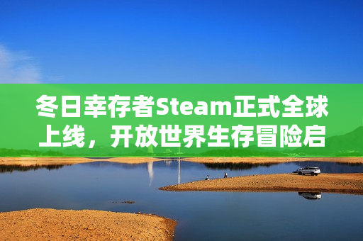 冬日幸存者Steam正式全球上线，开放世界生存冒险启程