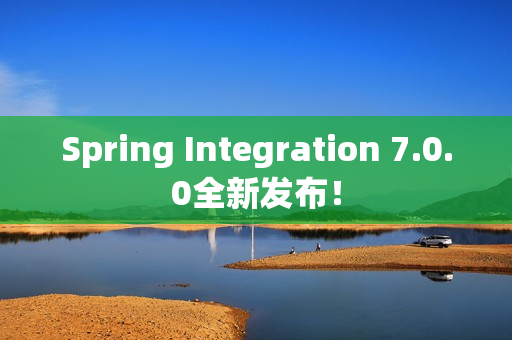Spring Integration 7.0.0全新发布！