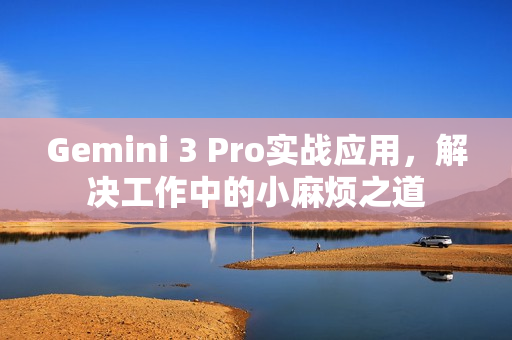 Gemini 3 Pro实战应用，解决工作中的小麻烦之道