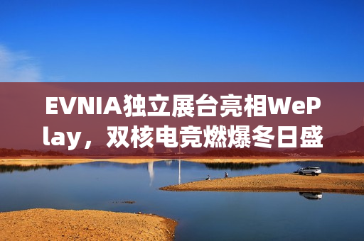 EVNIA独立展台亮相WePlay,双核电竞燃爆冬日盛宴! EVNIA独立展台亮相WePlay,双核电竞燃爆冬日盛宴!