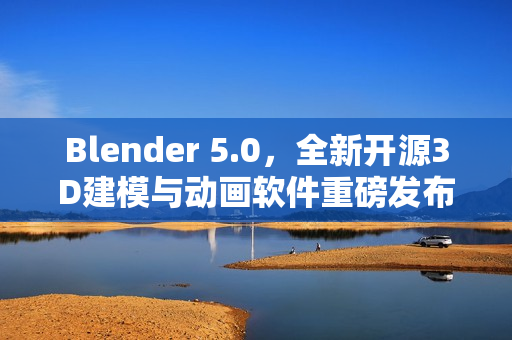 Blender 5.0，全新开源3D建模与动画软件重磅发布