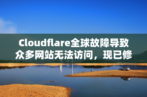 Cloudflare全球故障导致众多网站无法访问，现已修复（更新）