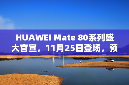 HUAWEI Mate 80系列盛大官宣，11月25日登场，预约现已启动！