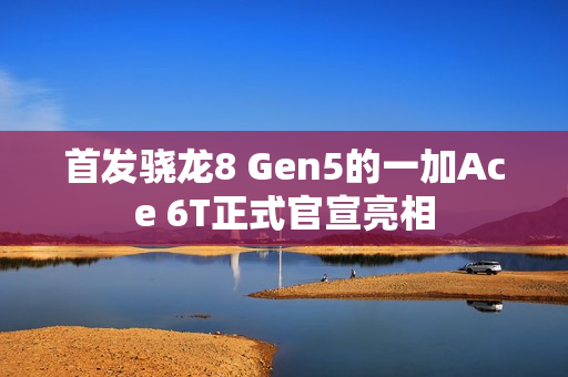 首发骁龙8 Gen5的一加Ace 6T正式官宣亮相 首发骁龙8 Gen5的一加Ace 6T正式官宣亮相