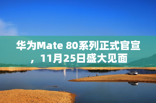 华为Mate 80系列正式官宣，11月25日盛大见面