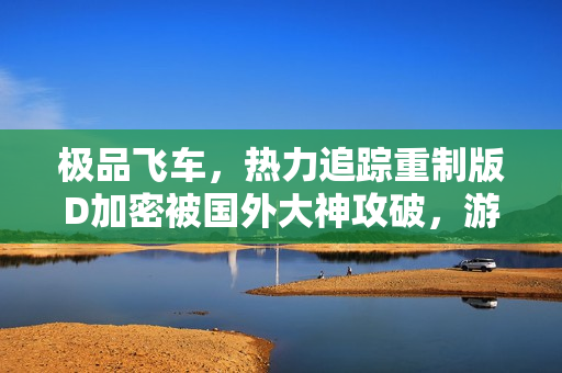 极品飞车,热力追踪重制版D加密被国外大神攻破,游戏再获新动力! 极品飞车,热力追踪重制版D加密被国外大神攻破,游戏再获新动力!