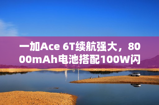 一加Ace 6T续航强大,8000mAh电池搭配100W闪充 一加Ace 6T续航强大,8000mAh电池搭配100W闪充
