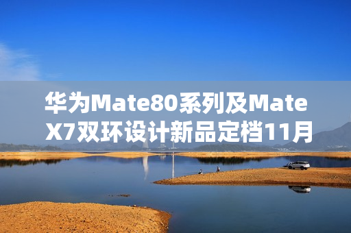 华为Mate80系列及Mate X7双环设计新品定档11月25日发布