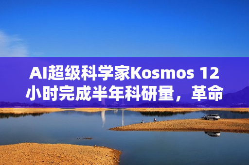 AI超级科学家Kosmos 12小时完成半年科研量，革命性突破