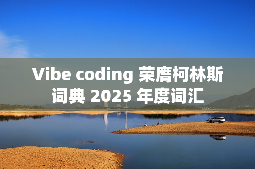 Vibe coding 荣膺柯林斯词典 2025 年度词汇 Vibe coding 荣膺柯林斯词典 2025 年度词汇