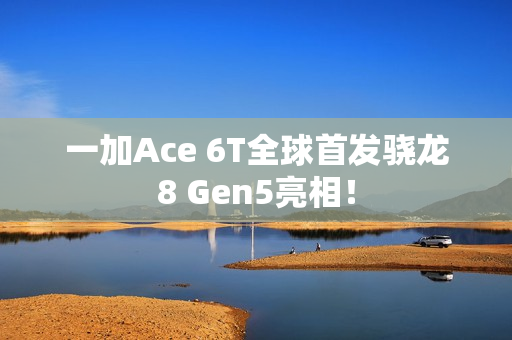 一加Ace 6T全球首发骁龙8 Gen5亮相！