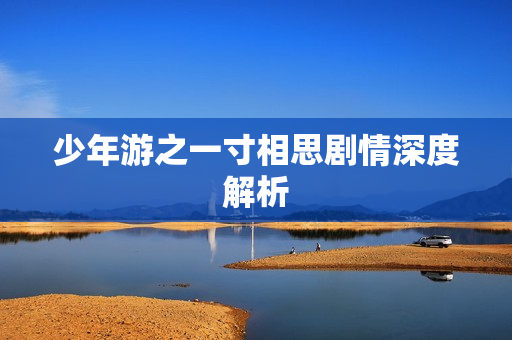 少年游之一寸相思剧情深度解析