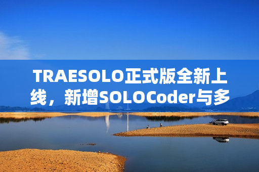 TRAESOLO正式版全新上线，新增SOLOCoder与多任务并行等功能，全面提升性能体验