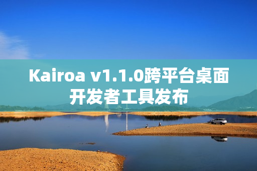 Kairoa v1.1.0跨平台桌面开发者工具发布
