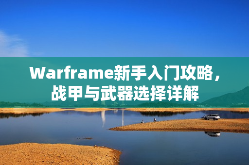 Warframe新手入门攻略，战甲与武器选择详解